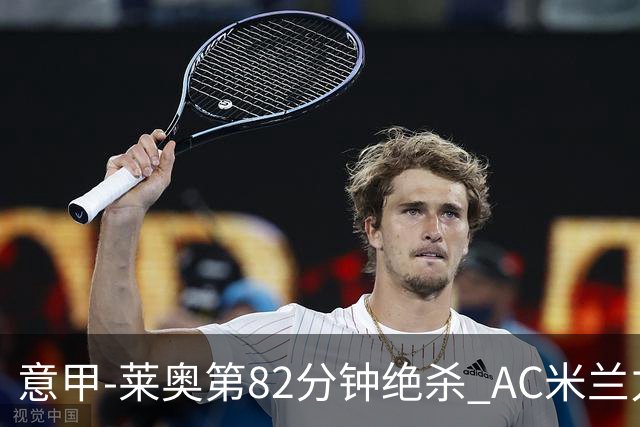 意甲-莱奥第82分钟绝杀 AC米兰力夺3连胜领跑